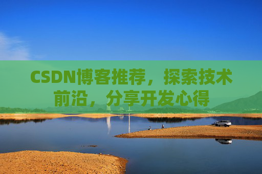 CSDN博客推荐，探索技术前沿，分享开发心得